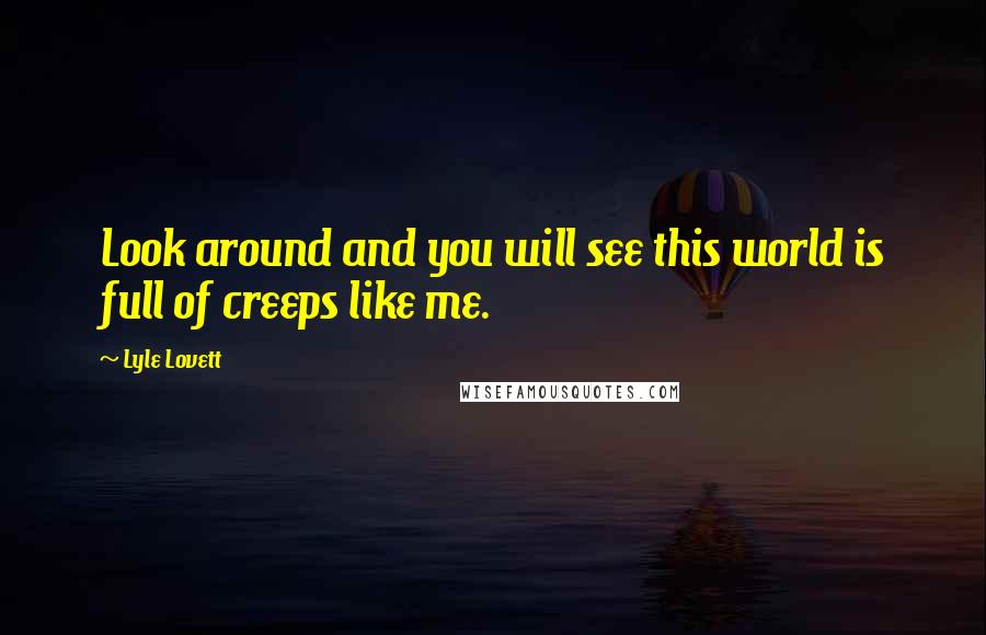 Lyle Lovett Quotes: Look around and you will see this world is full of creeps like me.