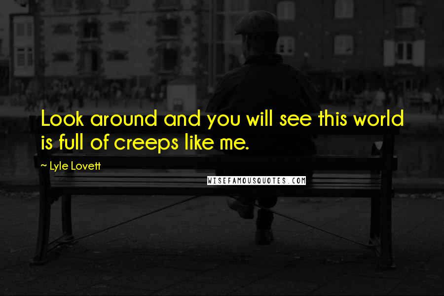 Lyle Lovett Quotes: Look around and you will see this world is full of creeps like me.