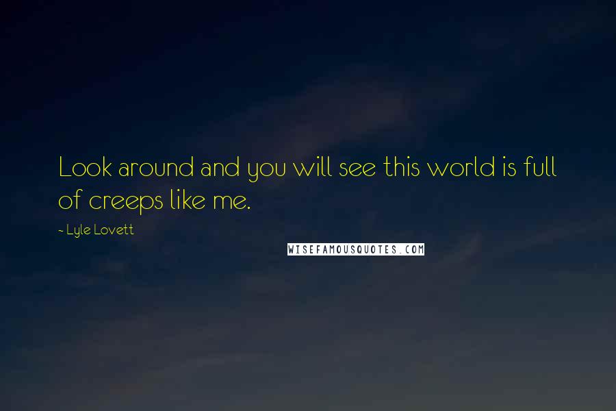 Lyle Lovett Quotes: Look around and you will see this world is full of creeps like me.