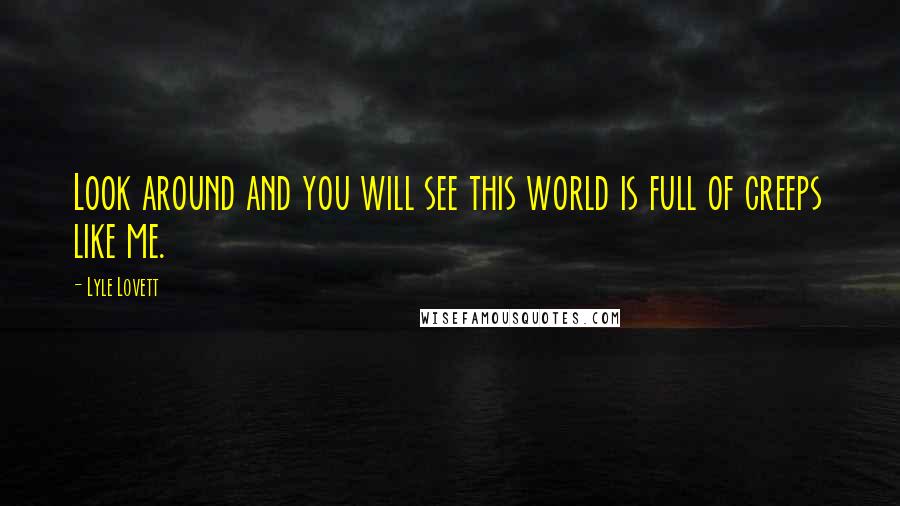 Lyle Lovett Quotes: Look around and you will see this world is full of creeps like me.