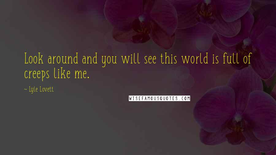 Lyle Lovett Quotes: Look around and you will see this world is full of creeps like me.