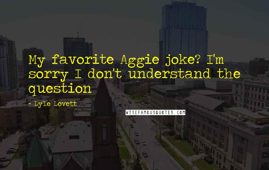 Lyle Lovett Quotes: My favorite Aggie joke? I'm sorry I don't understand the question