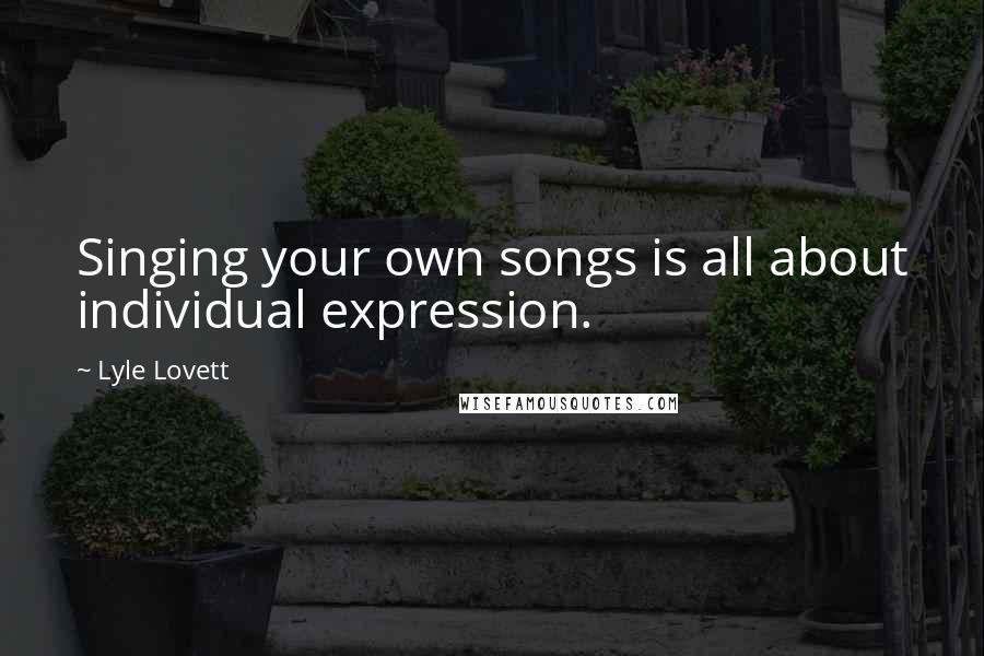 Lyle Lovett Quotes: Singing your own songs is all about individual expression.