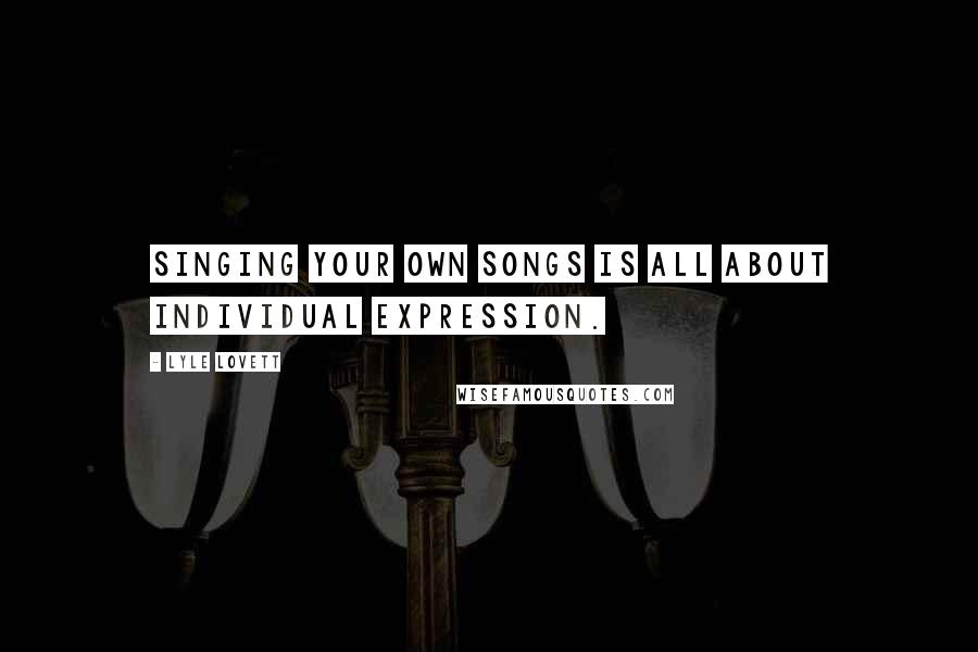 Lyle Lovett Quotes: Singing your own songs is all about individual expression.