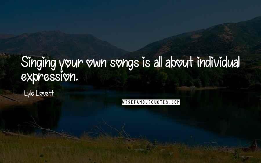 Lyle Lovett Quotes: Singing your own songs is all about individual expression.