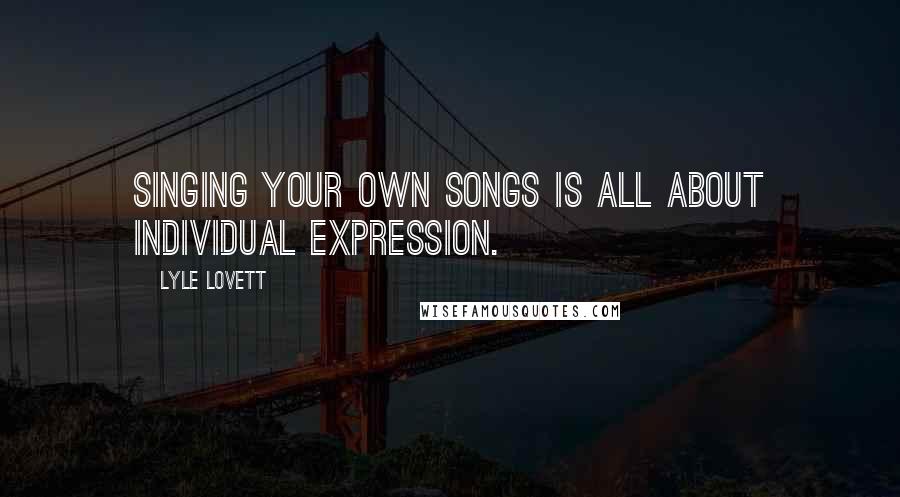 Lyle Lovett Quotes: Singing your own songs is all about individual expression.
