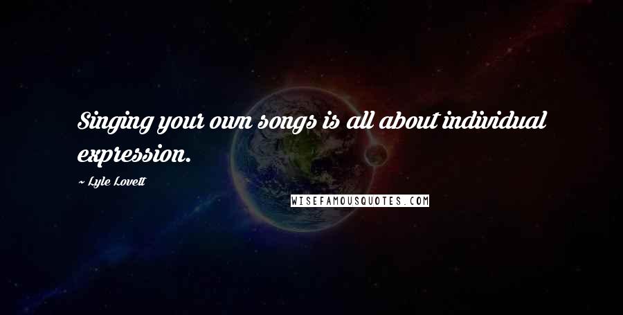 Lyle Lovett Quotes: Singing your own songs is all about individual expression.