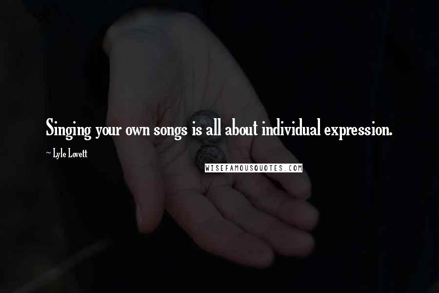 Lyle Lovett Quotes: Singing your own songs is all about individual expression.