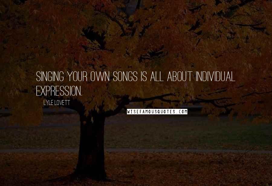 Lyle Lovett Quotes: Singing your own songs is all about individual expression.