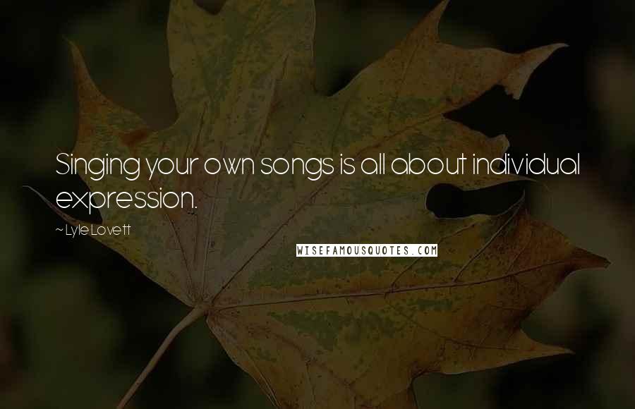 Lyle Lovett Quotes: Singing your own songs is all about individual expression.