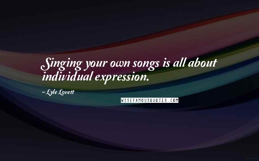 Lyle Lovett Quotes: Singing your own songs is all about individual expression.