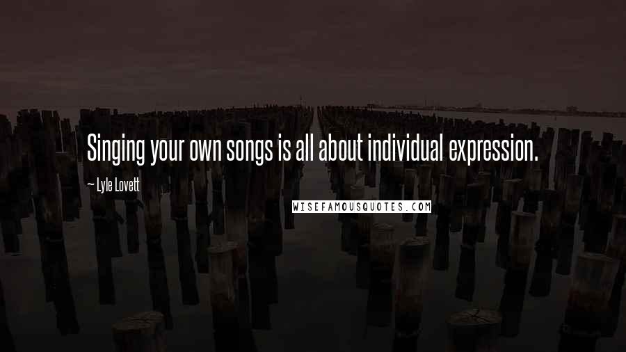 Lyle Lovett Quotes: Singing your own songs is all about individual expression.
