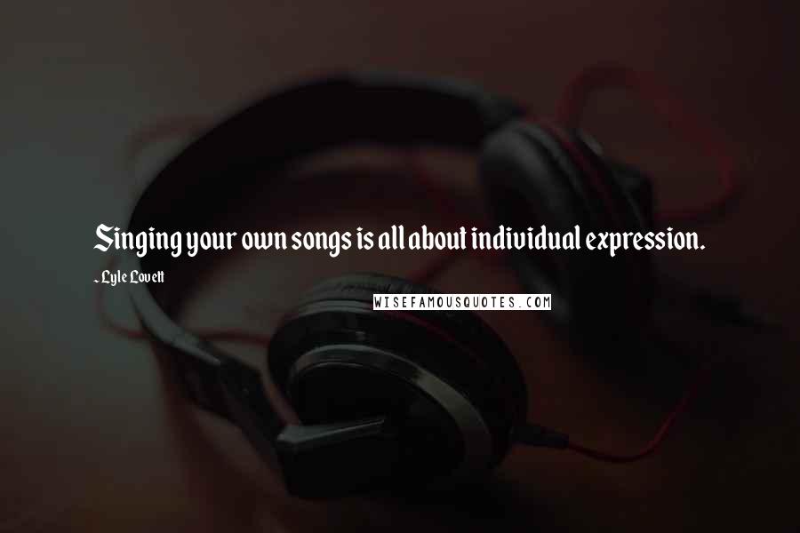 Lyle Lovett Quotes: Singing your own songs is all about individual expression.