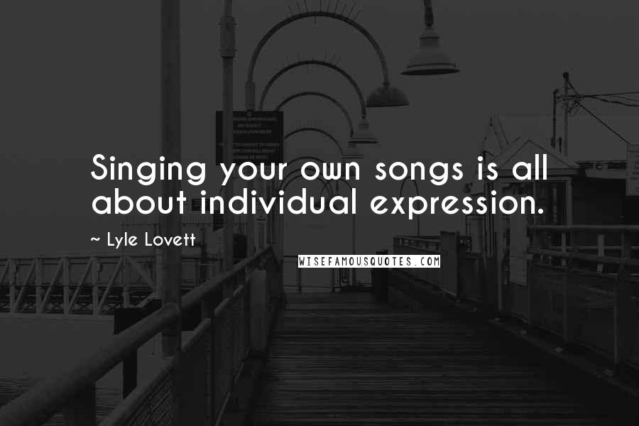 Lyle Lovett Quotes: Singing your own songs is all about individual expression.