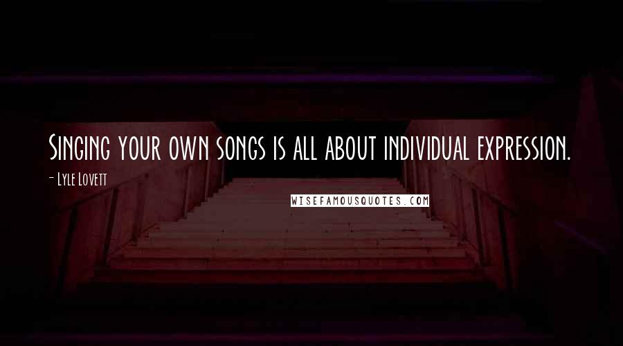 Lyle Lovett Quotes: Singing your own songs is all about individual expression.