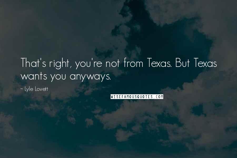 Lyle Lovett Quotes: That's right, you're not from Texas. But Texas wants you anyways.