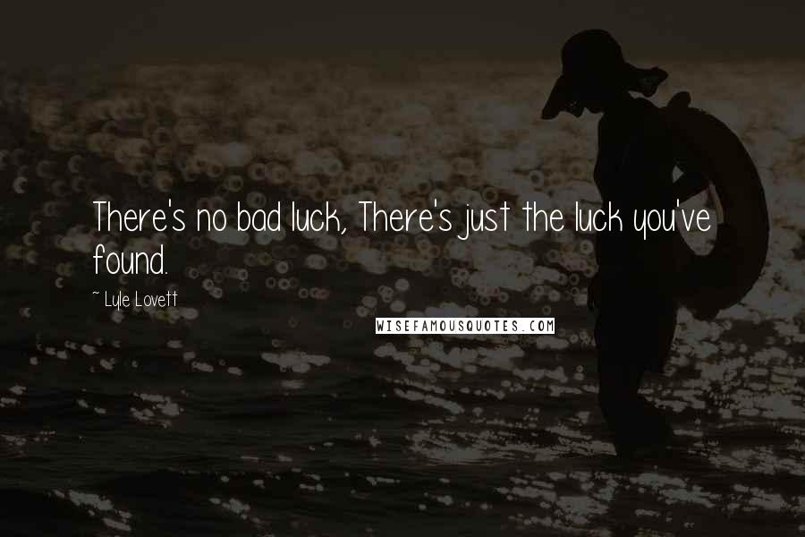 Lyle Lovett Quotes: There's no bad luck, There's just the luck you've found.