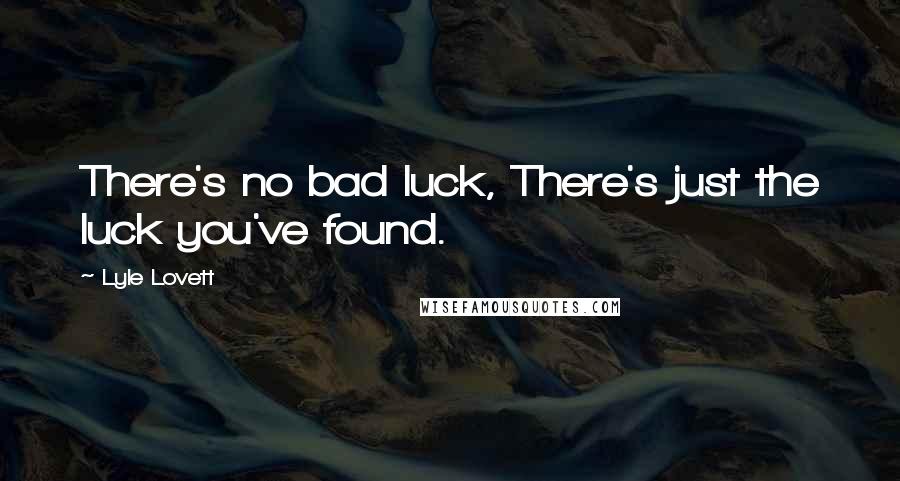 Lyle Lovett Quotes: There's no bad luck, There's just the luck you've found.