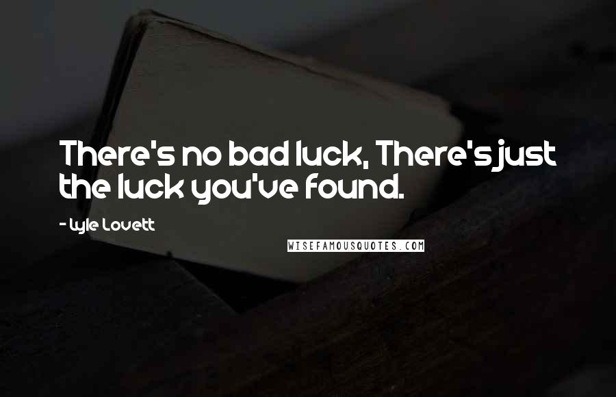 Lyle Lovett Quotes: There's no bad luck, There's just the luck you've found.