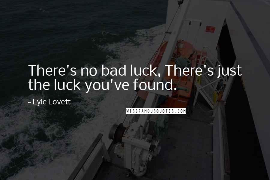 Lyle Lovett Quotes: There's no bad luck, There's just the luck you've found.