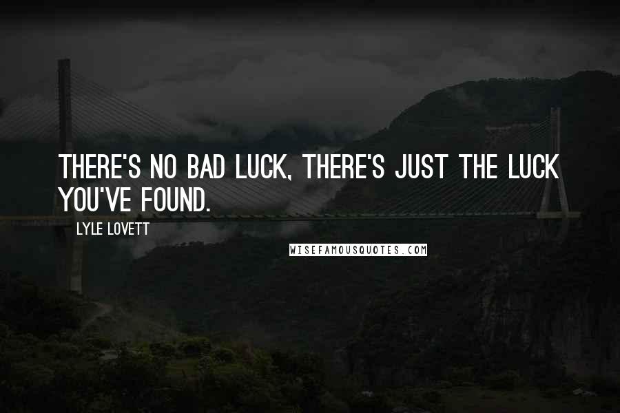 Lyle Lovett Quotes: There's no bad luck, There's just the luck you've found.