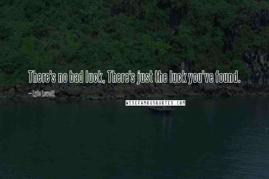 Lyle Lovett Quotes: There's no bad luck, There's just the luck you've found.
