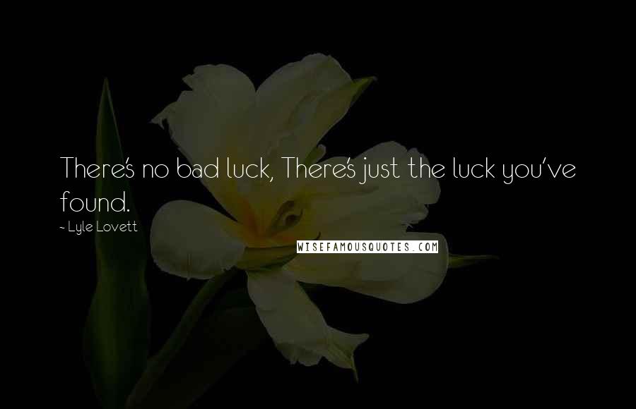 Lyle Lovett Quotes: There's no bad luck, There's just the luck you've found.