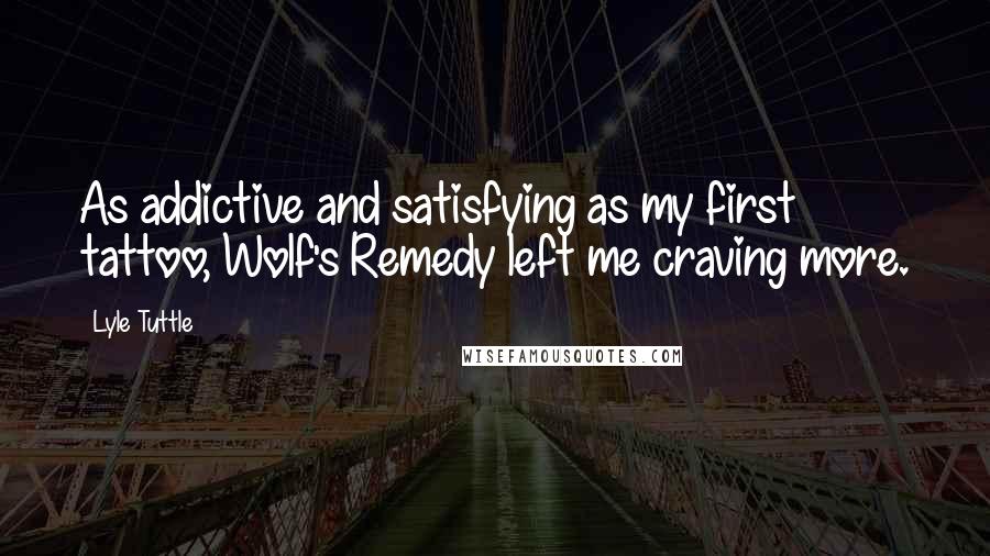 Lyle Tuttle Quotes: As addictive and satisfying as my first tattoo, Wolf's Remedy left me craving more.