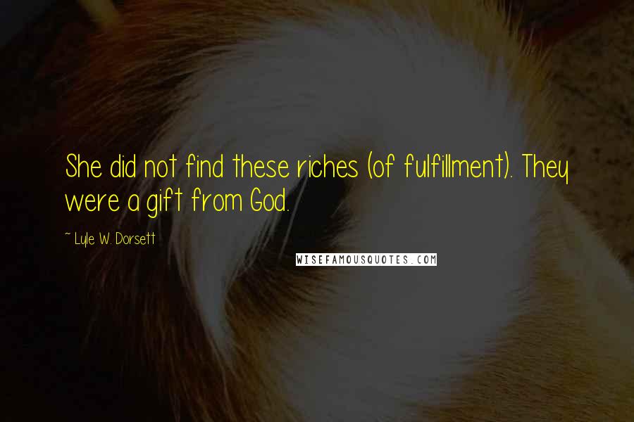 Lyle W. Dorsett Quotes: She did not find these riches (of fulfillment). They were a gift from God.