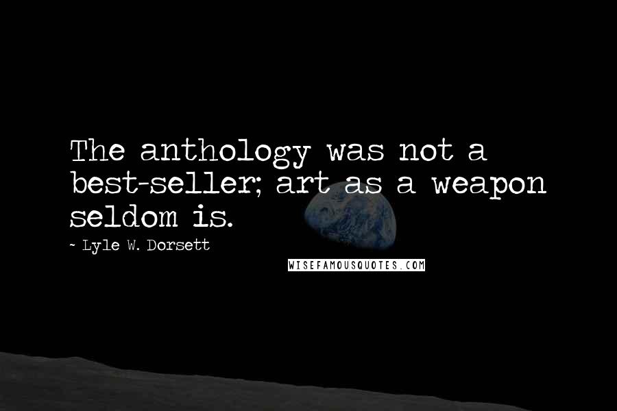 Lyle W. Dorsett Quotes: The anthology was not a best-seller; art as a weapon seldom is.