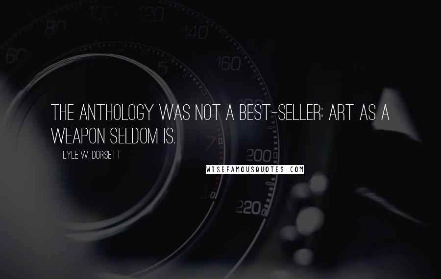 Lyle W. Dorsett Quotes: The anthology was not a best-seller; art as a weapon seldom is.