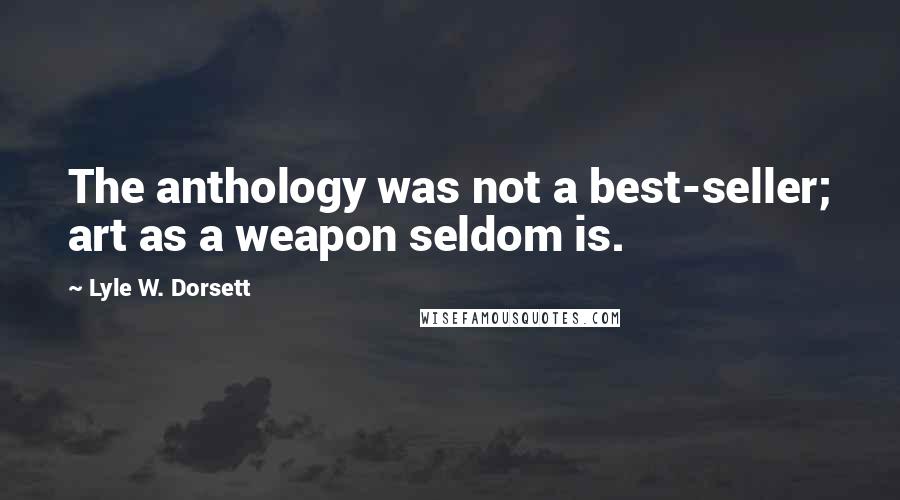 Lyle W. Dorsett Quotes: The anthology was not a best-seller; art as a weapon seldom is.