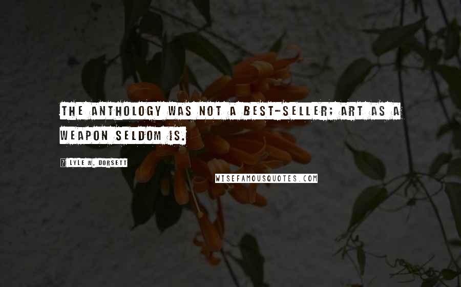 Lyle W. Dorsett Quotes: The anthology was not a best-seller; art as a weapon seldom is.