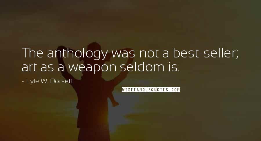 Lyle W. Dorsett Quotes: The anthology was not a best-seller; art as a weapon seldom is.