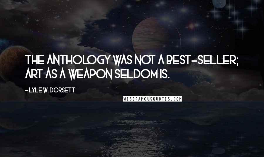Lyle W. Dorsett Quotes: The anthology was not a best-seller; art as a weapon seldom is.