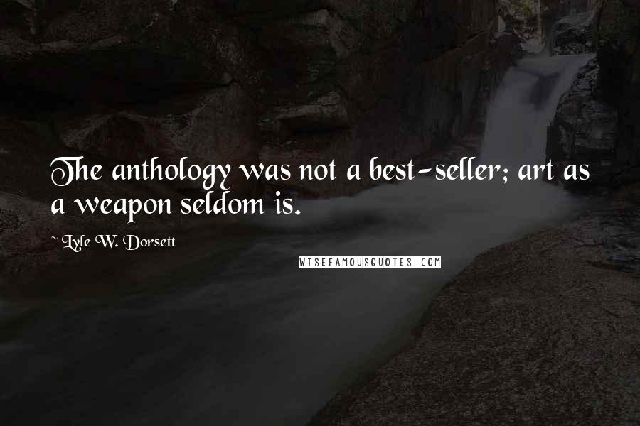 Lyle W. Dorsett Quotes: The anthology was not a best-seller; art as a weapon seldom is.