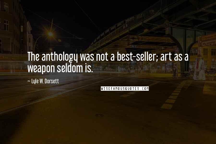 Lyle W. Dorsett Quotes: The anthology was not a best-seller; art as a weapon seldom is.