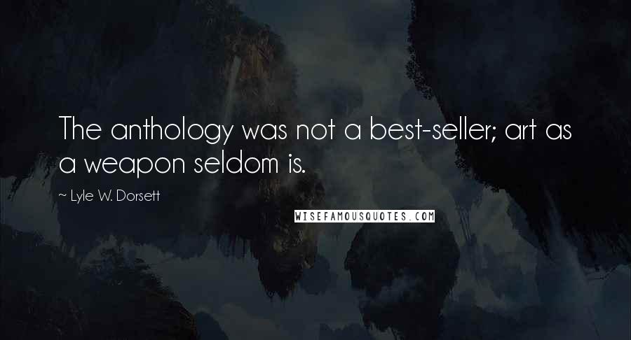 Lyle W. Dorsett Quotes: The anthology was not a best-seller; art as a weapon seldom is.