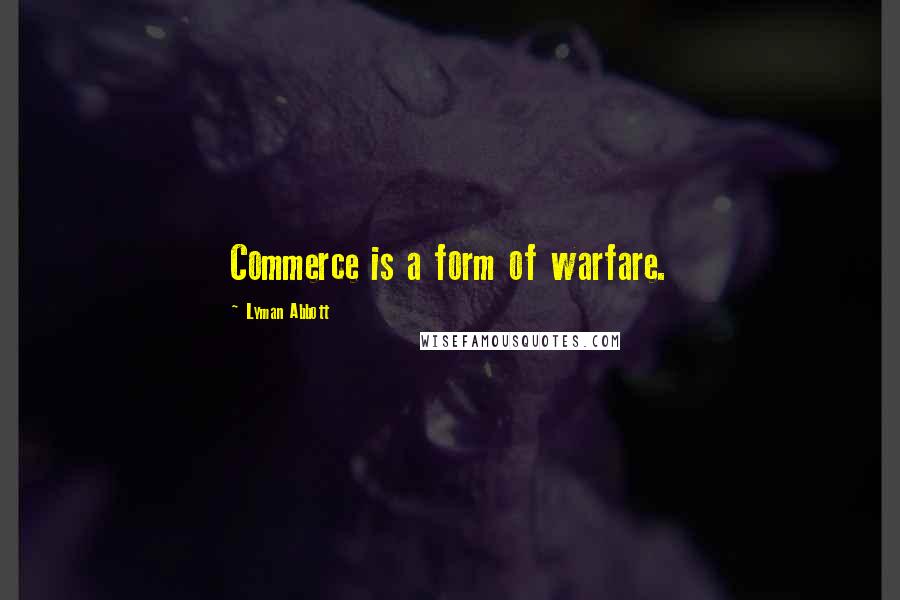 Lyman Abbott Quotes: Commerce is a form of warfare.