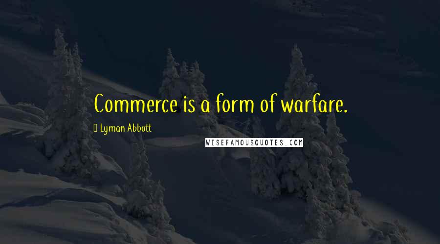 Lyman Abbott Quotes: Commerce is a form of warfare.