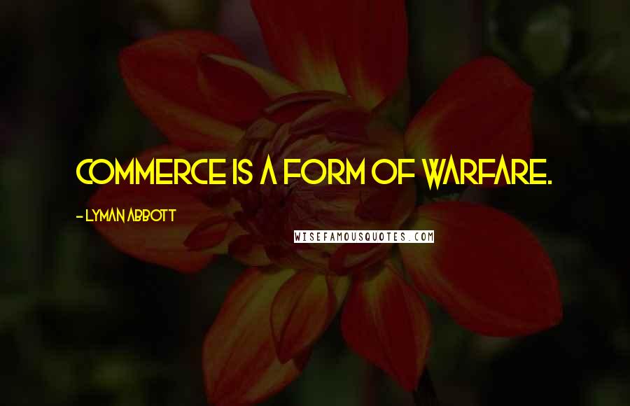 Lyman Abbott Quotes: Commerce is a form of warfare.