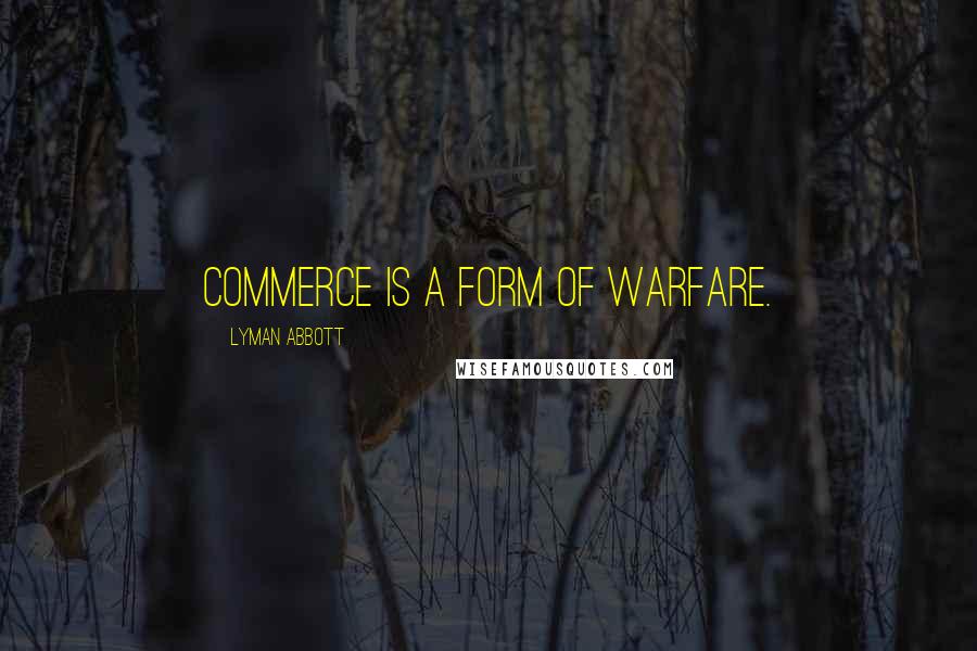 Lyman Abbott Quotes: Commerce is a form of warfare.