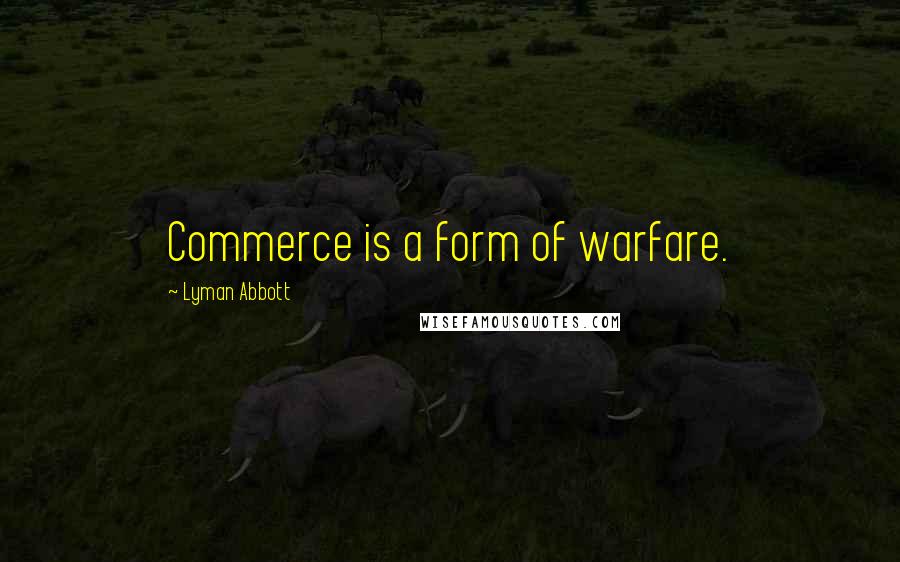Lyman Abbott Quotes: Commerce is a form of warfare.
