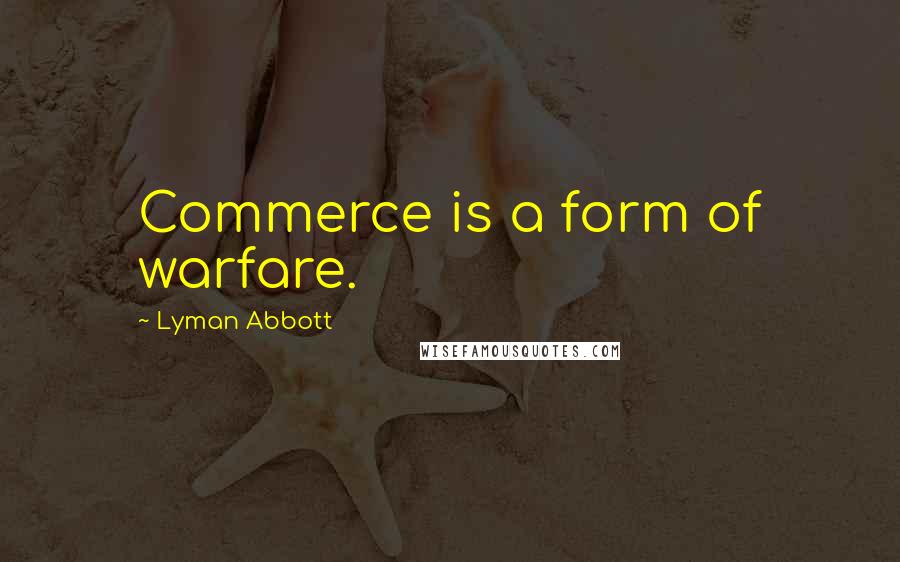 Lyman Abbott Quotes: Commerce is a form of warfare.