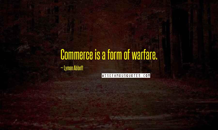 Lyman Abbott Quotes: Commerce is a form of warfare.