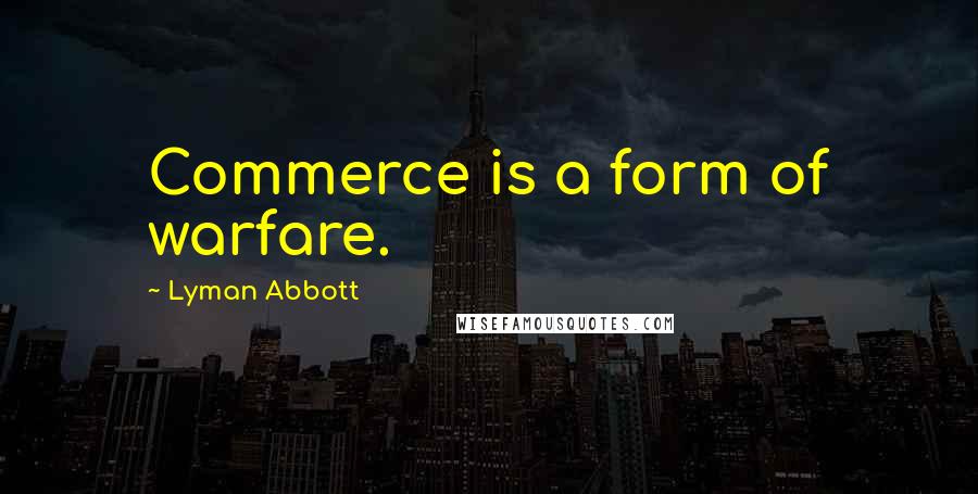 Lyman Abbott Quotes: Commerce is a form of warfare.