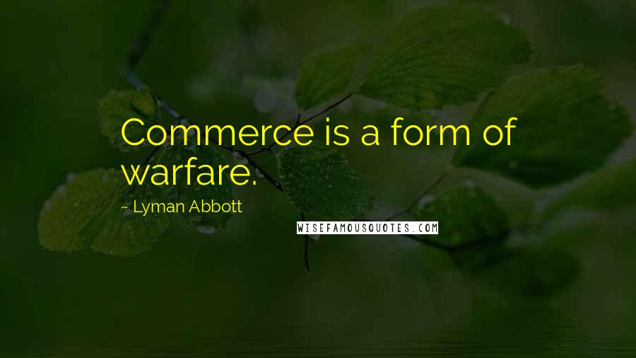 Lyman Abbott Quotes: Commerce is a form of warfare.