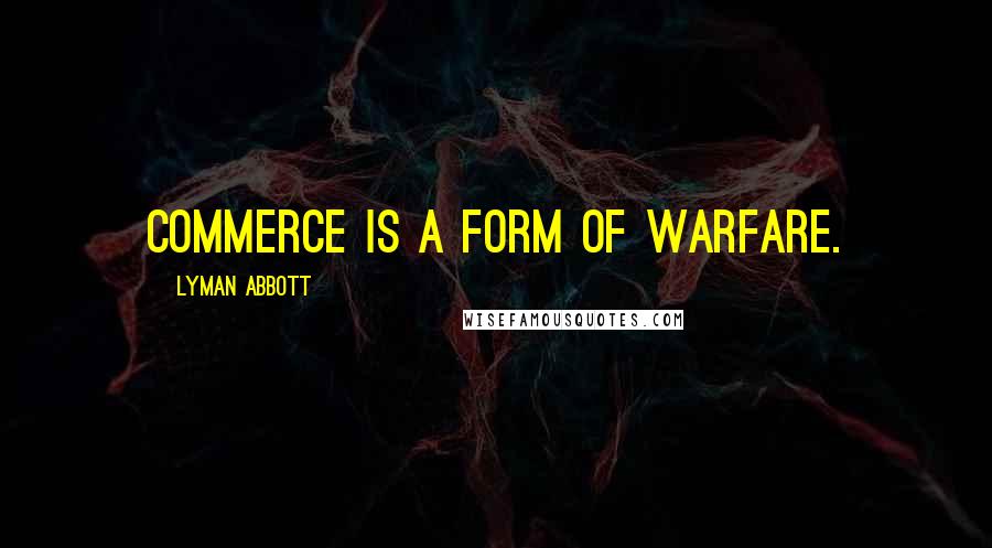 Lyman Abbott Quotes: Commerce is a form of warfare.