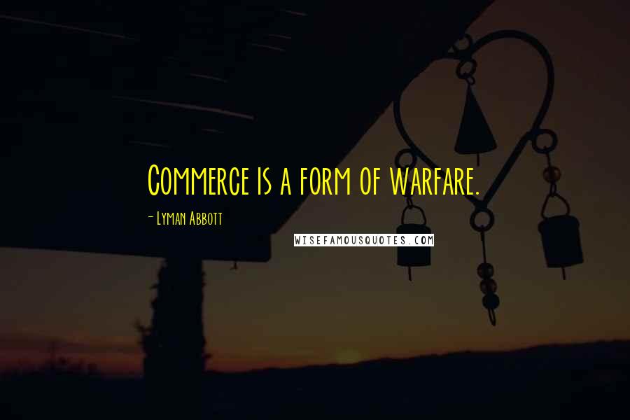 Lyman Abbott Quotes: Commerce is a form of warfare.