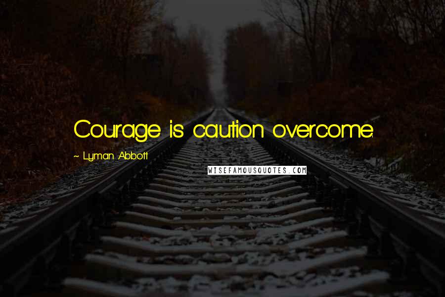 Lyman Abbott Quotes: Courage is caution overcome.